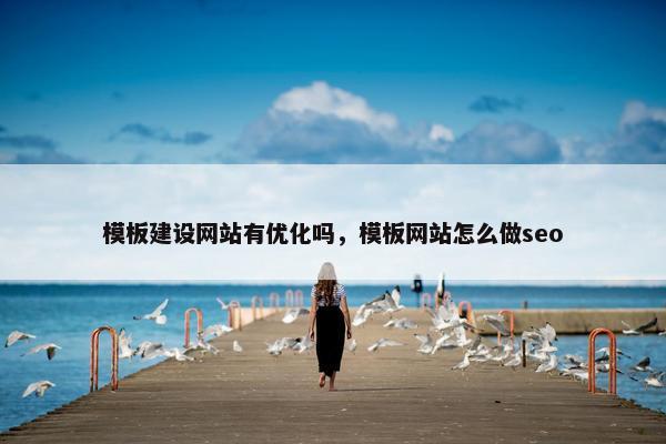 模板建设网站有优化吗，模板网站怎么做seo