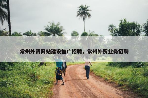 常州外贸网站建设推广招聘，常州外贸业务招聘