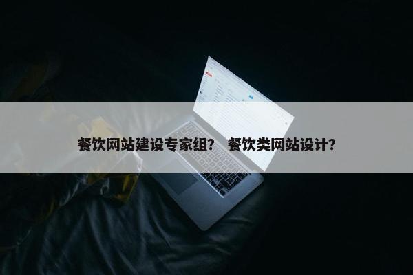 餐饮网站建设专家组？ 餐饮类网站设计？