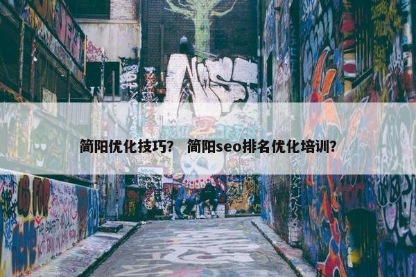 简阳优化技巧？ 简阳seo排名优化培训？