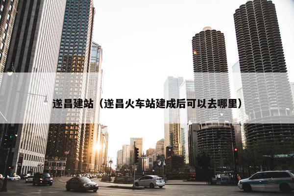 遂昌建站（遂昌火车站建成后可以去哪里）