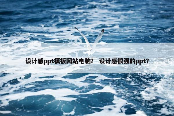 设计感ppt模板网站电脑？ 设计感很强的ppt？