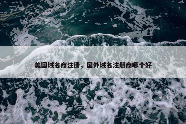 美国域名商注册，国外域名注册商哪个好