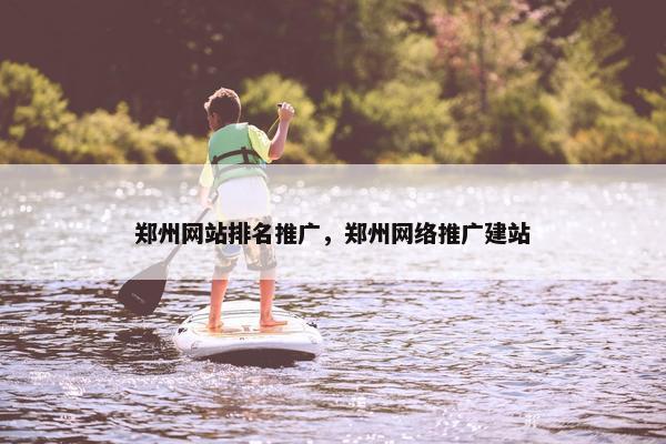 郑州网站排名推广，郑州网络推广建站