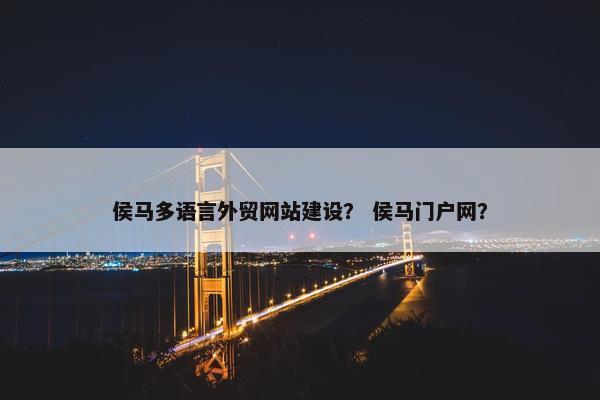 侯马多语言外贸网站建设？ 侯马门户网？