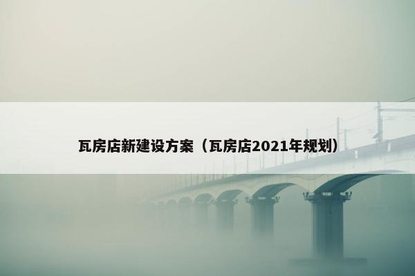 瓦房店新建设方案（瓦房店2021年规划）