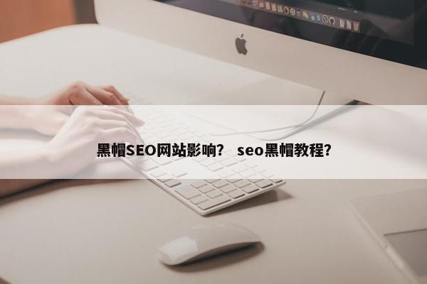 黑帽SEO网站影响？ seo黑帽教程？