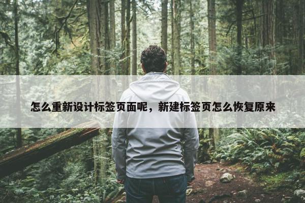 怎么重新设计标签页面呢，新建标签页怎么恢复原来