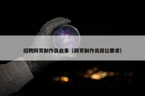 招聘网页制作员启事（网页制作员岗位要求）