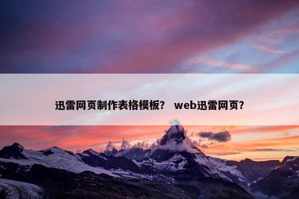 迅雷网页制作表格模板？ web迅雷网页？