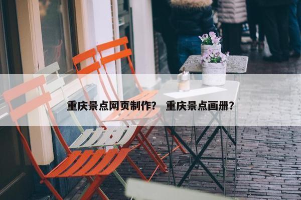 重庆景点网页制作？ 重庆景点画册？