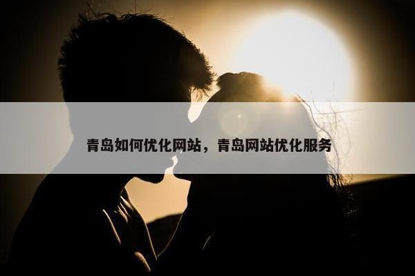 青岛如何优化网站，青岛网站优化服务