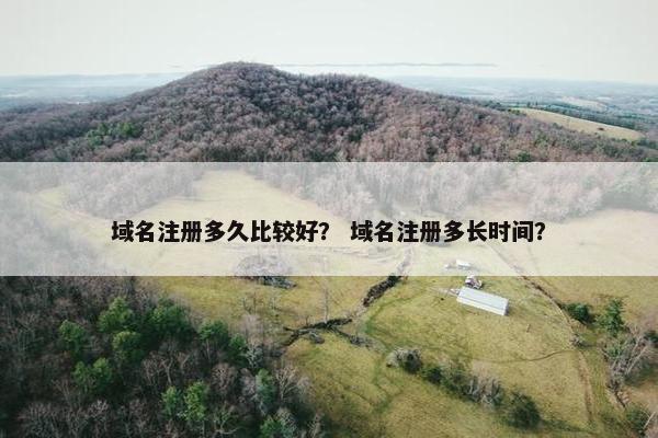 域名注册多久比较好？ 域名注册多长时间？