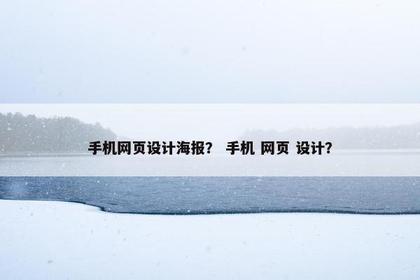 手机网页设计海报？ 手机 网页 设计？