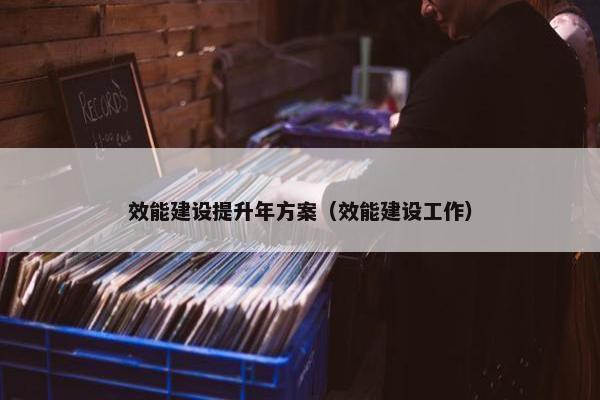 效能建设提升年方案（效能建设工作）