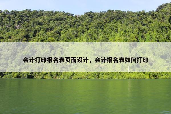 会计打印报名表页面设计，会计报名表如何打印