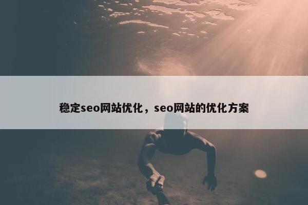 稳定seo网站优化，seo网站的优化方案