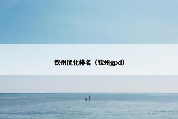 钦州优化排名（钦州gpd）