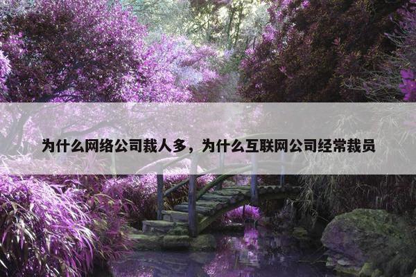 为什么网络公司裁人多，为什么互联网公司经常裁员