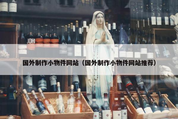 国外制作小物件网站（国外制作小物件网站推荐）
