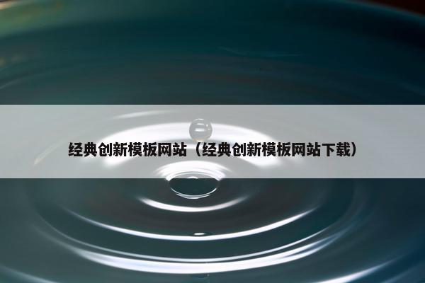 经典创新模板网站（经典创新模板网站下载）