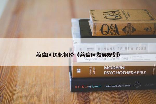 荔湾区优化报价（荔湾区发展规划）