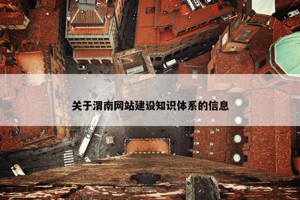 关于渭南网站建设知识体系的信息