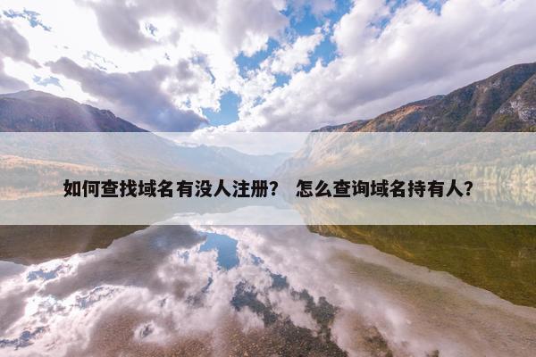如何查找域名有没人注册？ 怎么查询域名持有人？