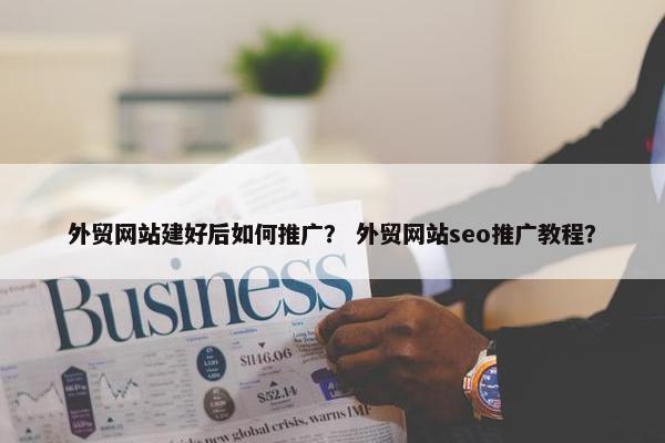 外贸网站建好后如何推广？ 外贸网站seo推广教程？