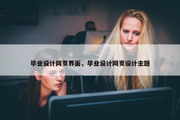毕业设计网页界面，毕业设计网页设计主题