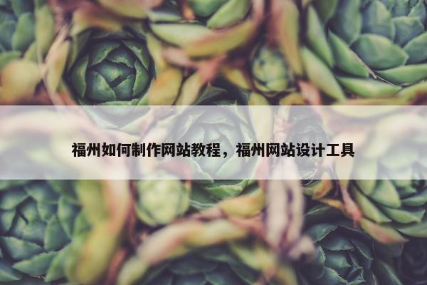 福州如何制作网站教程，福州网站设计工具