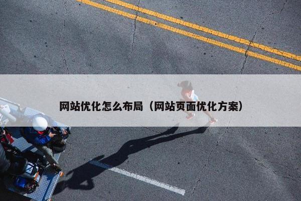 网站优化怎么布局（网站页面优化方案）