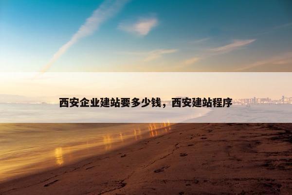 西安企业建站要多少钱，西安建站程序