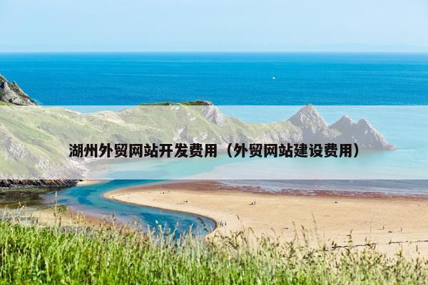 湖州外贸网站开发费用（外贸网站建设费用）