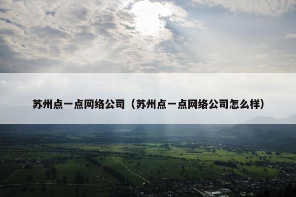苏州点一点网络公司（苏州点一点网络公司怎么样）