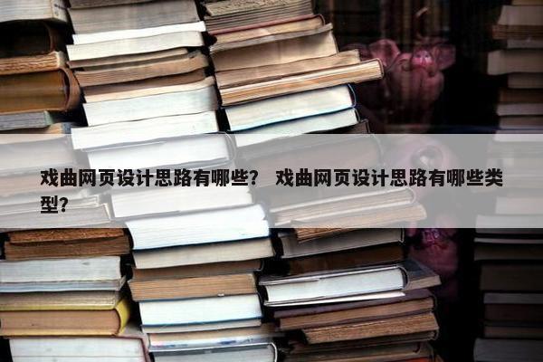 戏曲网页设计思路有哪些？ 戏曲网页设计思路有哪些类型？