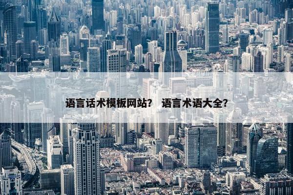 语言话术模板网站？ 语言术语大全？