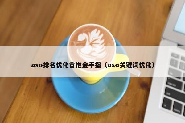 aso排名优化首推金手指（aso关键词优化）