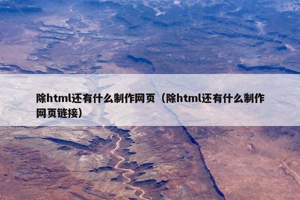 除html还有什么制作网页（除html还有什么制作网页链接）
