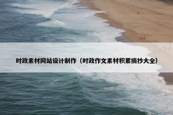时政素材网站设计制作（时政作文素材积累摘抄大全）