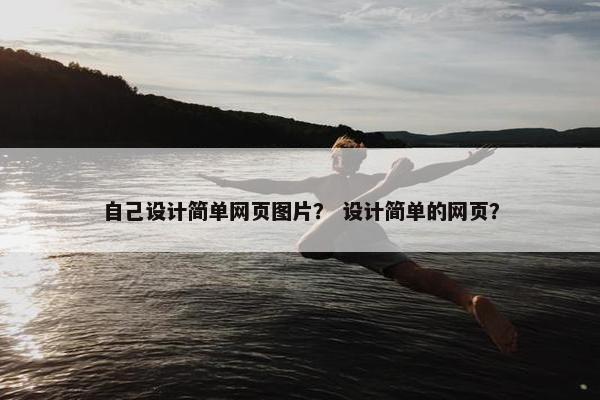 自己设计简单网页图片？ 设计简单的网页？