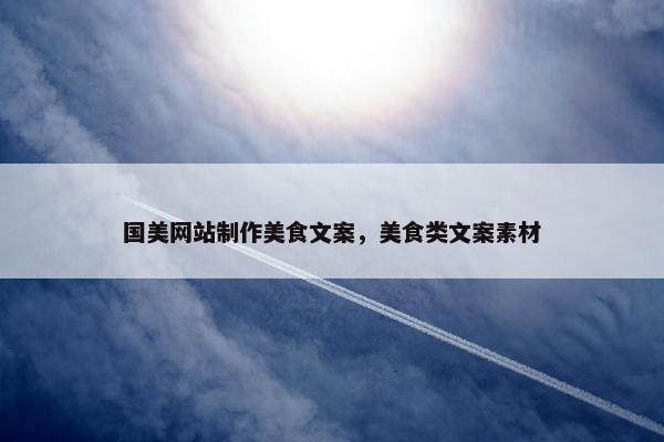 国美网站制作美食文案，美食类文案素材