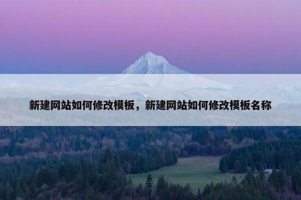 新建网站如何修改模板，新建网站如何修改模板名称