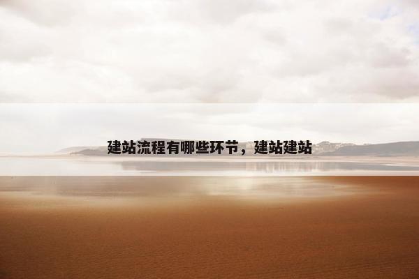 建站流程有哪些环节，建站建站