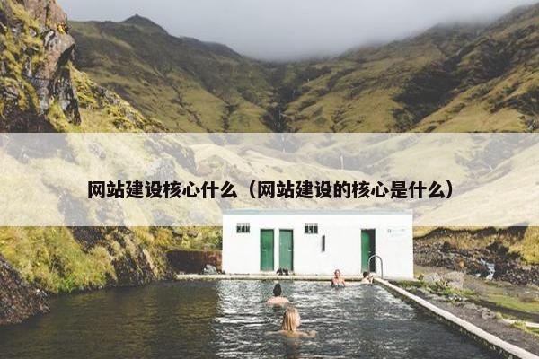 网站建设核心什么（网站建设的核心是什么）