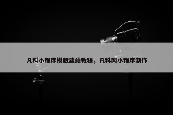 凡科小程序模版建站教程，凡科网小程序制作