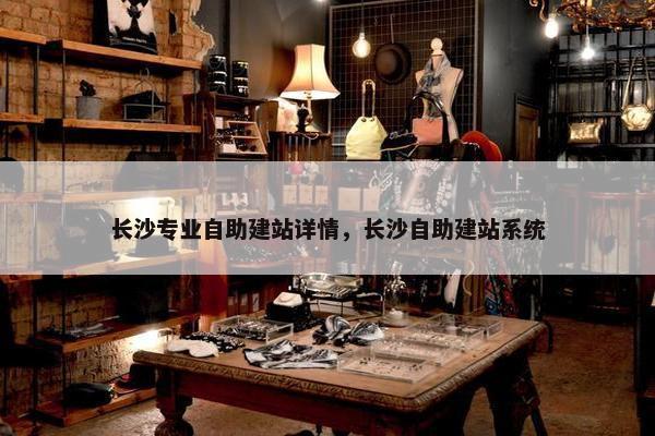 长沙专业自助建站详情，长沙自助建站系统