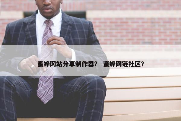 蜜蜂网站分享制作器？ 蜜蜂网链社区？