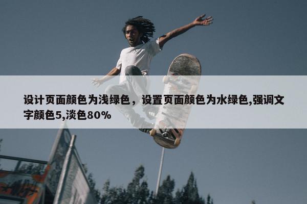 设计页面颜色为浅绿色，设置页面颜色为水绿色,强调文字颜色5,淡色80%