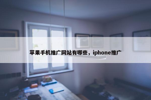 苹果手机推广网站有哪些，iphone推广